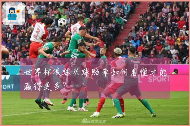 世界杯滚球买球赔率如何看懂才能赢得更多？