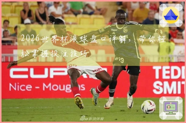 2026世界杯滚球盘口详解，带你轻松掌握投注技巧