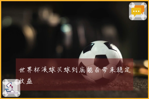 世界杯滚球买球到底能否带来稳定收益