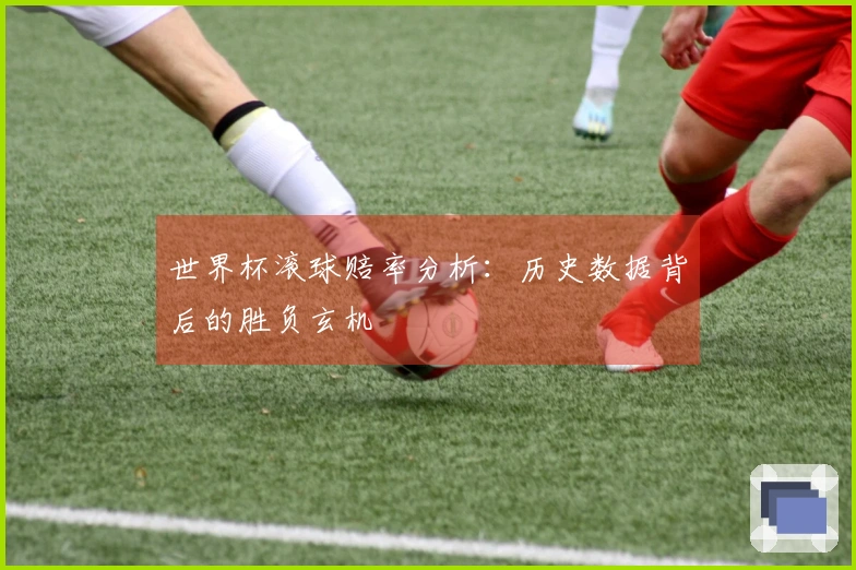 世界杯滚球赔率分析：历史数据背后的胜负玄机