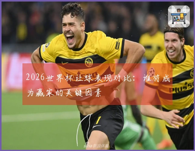2026世界杯让球表现对比：谁将成为赢家的关键因素