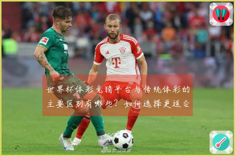 世界杯体彩竞猜平台与传统体彩的主要区别有哪些？如何选择更适合的下注方式？