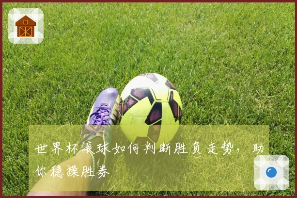 世界杯滚球如何判断胜负走势，助你稳操胜券