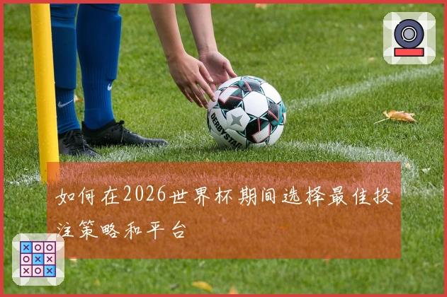 如何在2026世界杯期间选择最佳投注策略和平台