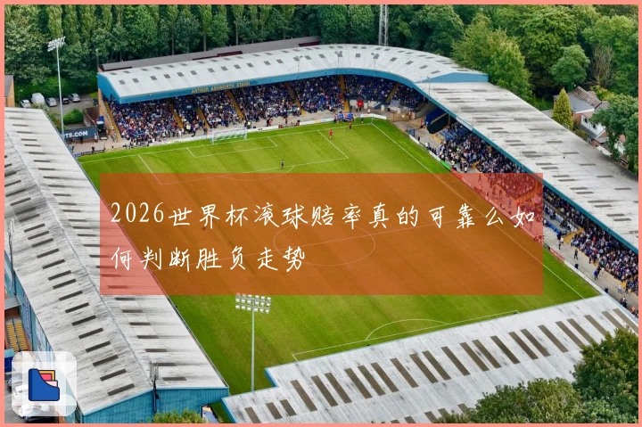 2026世界杯滚球赔率真的可靠么如何判断胜负走势