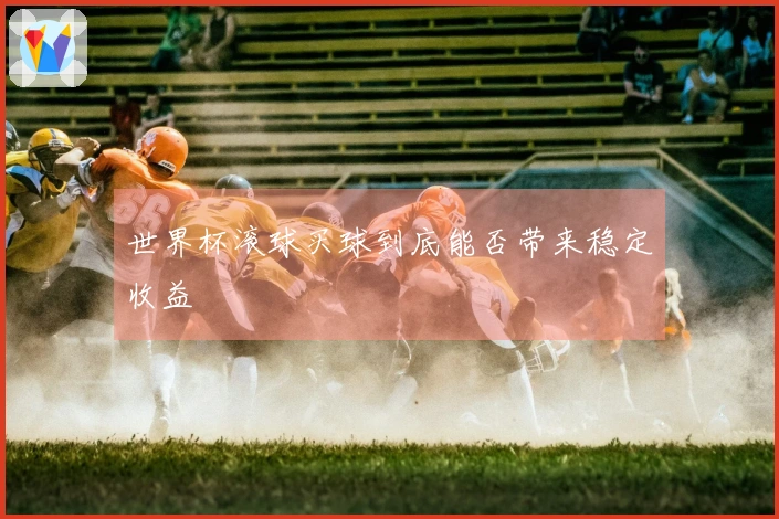世界杯滚球买球到底能否带来稳定收益