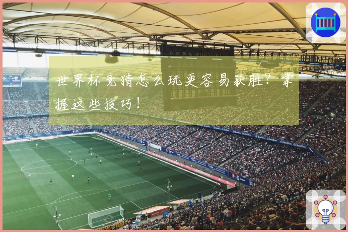 世界杯竞猜怎么玩更容易获胜？掌握这些技巧！