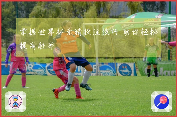 掌握世界杯竞猜投注技巧 助你轻松提高胜率