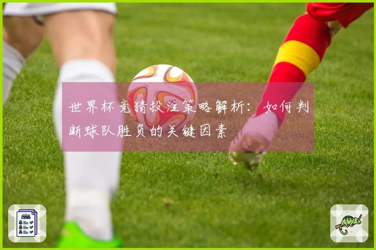 世界杯竞猜投注策略解析：如何判断球队胜负的关键因素