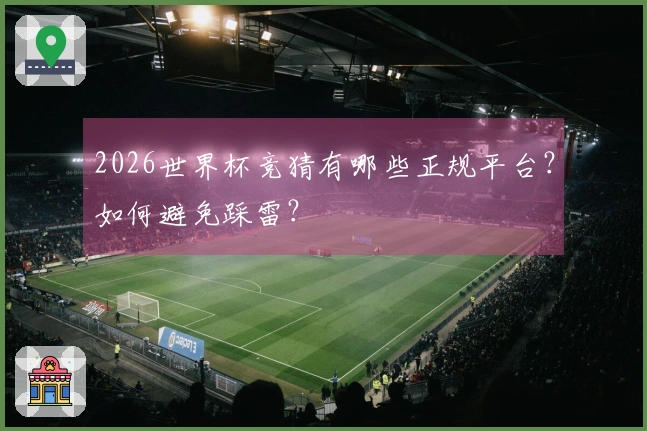 2026世界杯竞猜有哪些正规平台？如何避免踩雷？