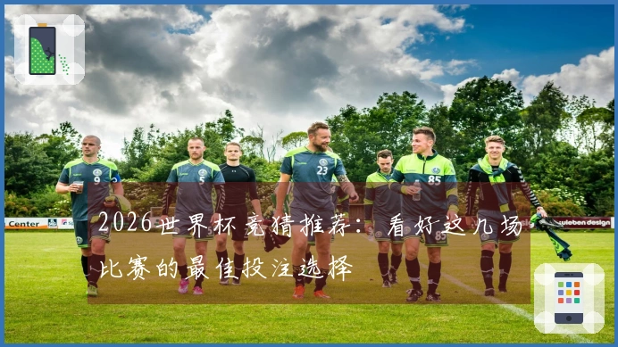 2026世界杯竞猜推荐：看好这几场比赛的最佳投注选择