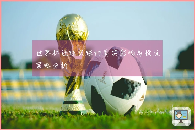 世界杯让球买球的真实影响与投注策略分析