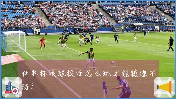 世界杯滚球投注怎么玩才能稳赚不赔？