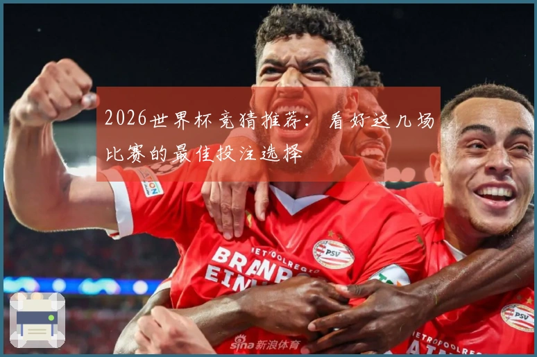 2026世界杯竞猜推荐：看好这几场比赛的最佳投注选择