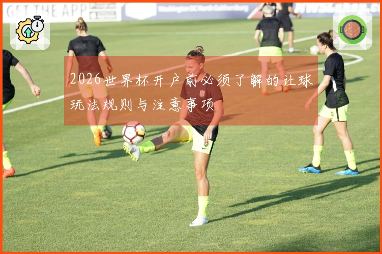 2026世界杯开户前必须了解的让球玩法规则与注意事项