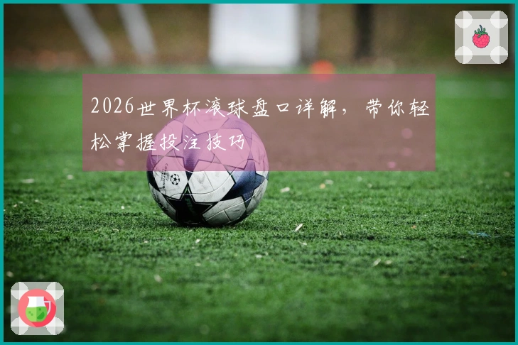 2026世界杯滚球盘口详解，带你轻松掌握投注技巧