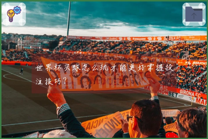 世界杯买球怎么玩才能更好掌握投注技巧？