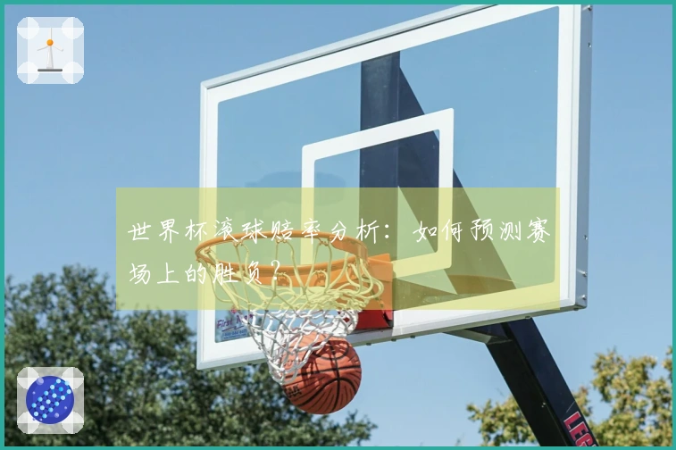 世界杯滚球赔率分析：如何预测赛场上的胜负？