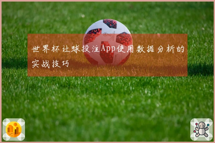世界杯让球投注App使用数据分析的实战技巧