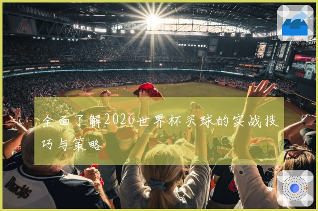 全面了解2026世界杯买球的实战技巧与策略