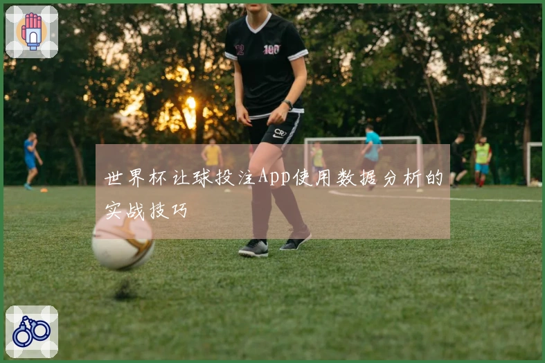 世界杯让球投注App使用数据分析的实战技巧