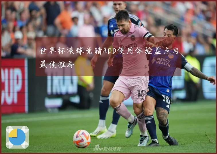 世界杯滚球竞猜App使用体验盘点与最佳推荐