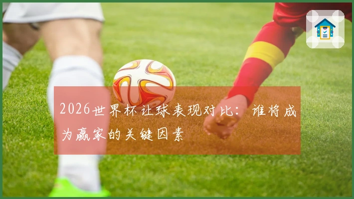 2026世界杯让球表现对比:谁将成为赢家的关键因素