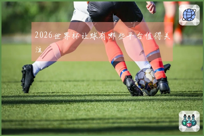 2026世界杯让球有哪些平台值得关注