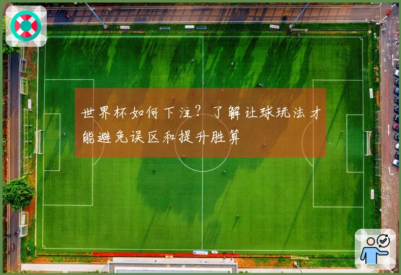 世界杯如何下注？了解让球玩法才能避免误区和提升胜算