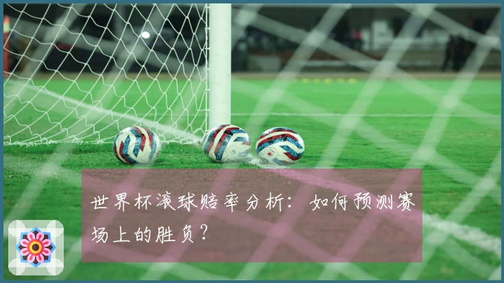 世界杯滚球赔率分析：如何预测赛场上的胜负？
