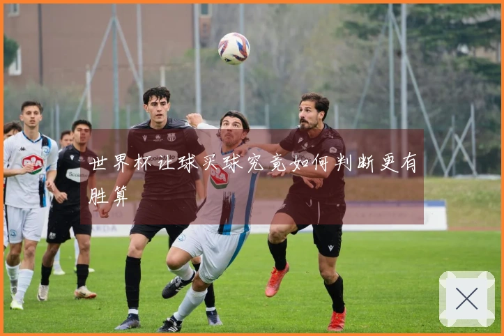 世界杯让球买球究竟如何判断更有胜算
