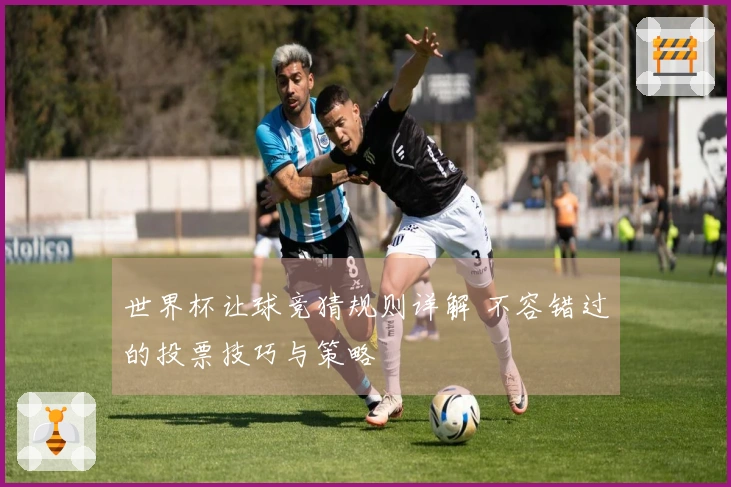 世界杯让球竞猜规则详解 不容错过的投票技巧与策略