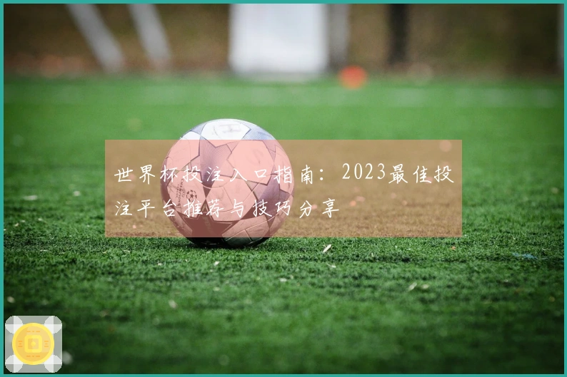 世界杯投注入口指南：2023最佳投注平台推荐与技巧分享
