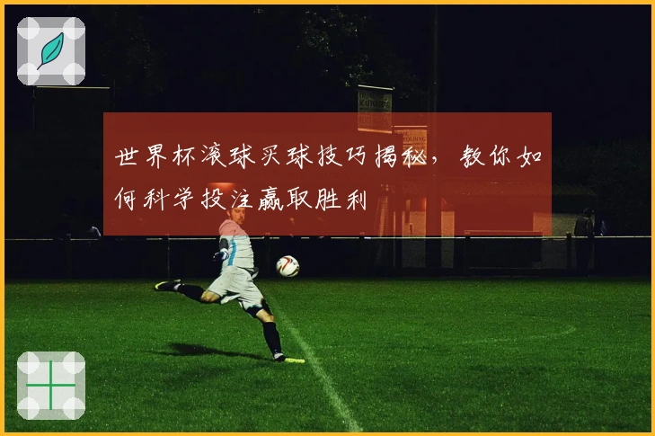 世界杯滚球买球技巧揭秘，教你如何科学投注赢取胜利
