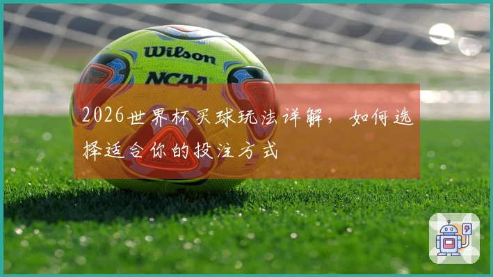 2026世界杯买球玩法详解，如何选择适合你的投注方式