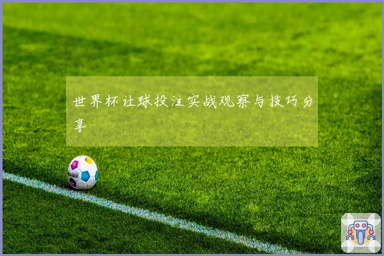 世界杯让球投注实战观察与技巧分享