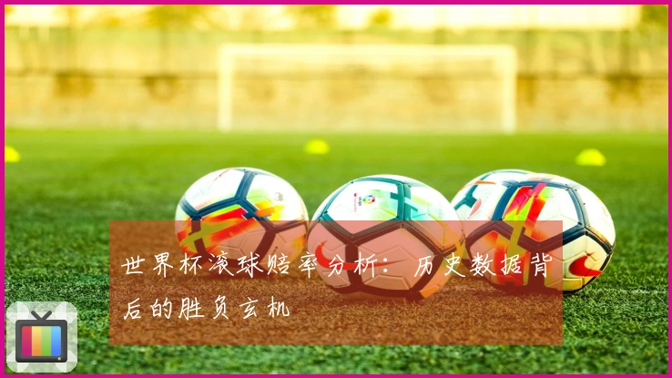 世界杯滚球赔率分析：历史数据背后的胜负玄机