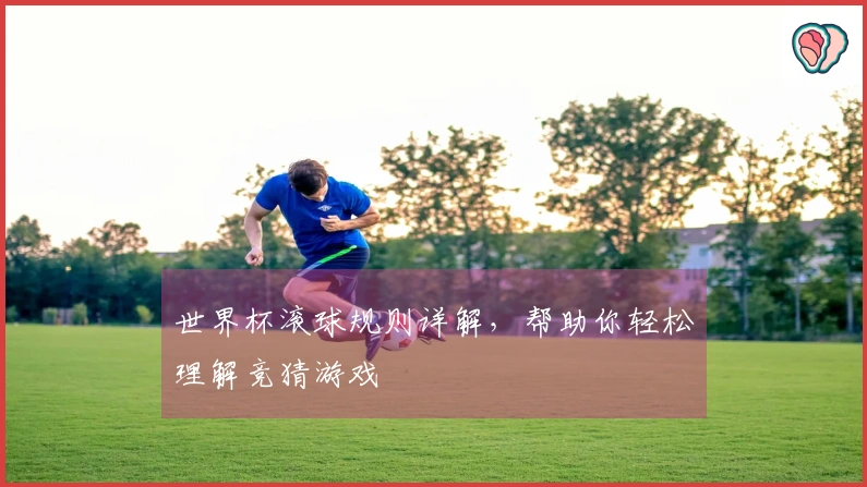 世界杯滚球规则详解，帮助你轻松理解竞猜游戏